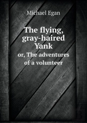 The Flying, Gray-Haired Yank Or, The Adventures Of A Volunteer