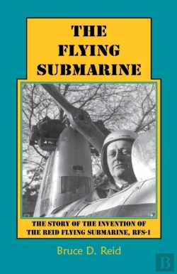 Bertrand.pt - The Flying Submarine: The Story Of The Invention Of The Reid Flying Submarine, Rfs-1