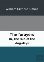 The Forayers Or, The Raid Of The Dog-Days