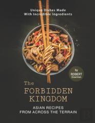 The Forbidden Kingdom - Asian Recipes From Across The Terrain