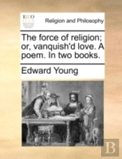 The Force Of Religion; Or, Vanquish'D Love. A Poem. In Two Books.