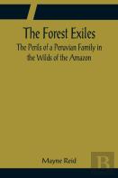 The Forest Exiles The Perils Of A Peruvian Family In The Wilds Of The Amazon