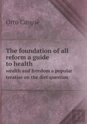 The Foundation Of All Reform A Guide To Health Wealth And Freedom A Popular Treatise On The Diet Question