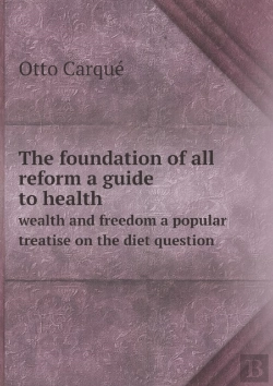 Bertrand.pt - The Foundation Of All Reform A Guide To Health Wealth And Freedom A Popular Treatise On The Diet Question