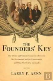 The Founders' Key : The Divine And Natural Connection Between The Declaration And The Constitution And What We Risk By Losing It
