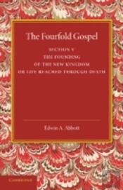 The Fourfold Gospel: Volume 5, The Founding Of The New Kingdom Or Life Reached Through Death
