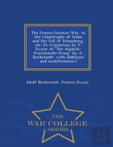 The Franco-German War, To The Catastrophe Of Sedan And The Fall Of Strassburg, Etc. (A Translation By F. Dwyer Of Der Deutsch-Franzo Sische Krieg By A. Borbstaedt, With Additions And Modifications.) -