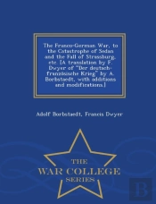 The Franco-German War, To The Catastrophe Of Sedan And The Fall Of Strassburg, Etc. (A Translation By F. Dwyer Of Der Deutsch-Franzo Sische Krieg By A. Borbstaedt, With Additions And Modifications.) -