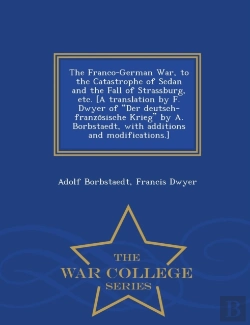 Bertrand.pt - The Franco-German War, To The Catastrophe Of Sedan And The Fall Of Strassburg, Etc. (A Translation By F. Dwyer Of Der Deutsch-Franzo Sische Krieg By A. Borbstaedt, With Additions And Modifications.) -