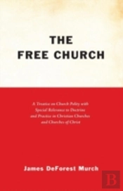 The Free Church: A Treatise On Church Polity With Special Relevance To Doctrine And Practice In Christian Churches And Churches Of Chri