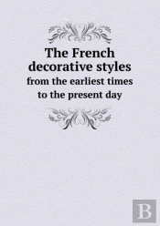 The French Decorative Styles From The Earliest Times To The Present Day
