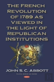 The French Revolution Of 1789 As Viewed In The Light Of Republican Institutions