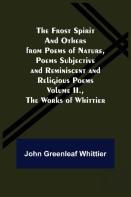The Frost Spirit And Others From Poems Of Nature, Poems Subjective And Reminiscent And Religious Poems Volume Ii., The Works Of Whittier