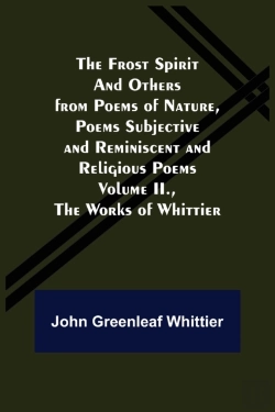Bertrand.pt - The Frost Spirit And Others From Poems Of Nature, Poems Subjective And Reminiscent And Religious Poems Volume Ii., The Works Of Whittier