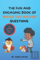 The Fun And Engaging Book Of Would You Rather Questions For Children Age 6 - 12 Years