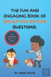 The Fun And Engaging Book Of Would You Rather Questions For Children Age 6 - 12 Years