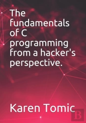 The Fundamentals Of C Programming From A Hacker'S Perspective.