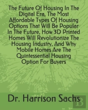 The Future Of Housing In The Digital Era, The Most Affordable Types Of Housing Options That Will Be Popular In The Future, How 3d Printed Homes Will Revolutionize The Housing Industry, And Why Mobile 