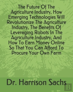 Bertrand.pt - The Future Of The Agriculture Industry, How Emerging Technologies Will Revolutionize The Agriculture Industry, The Benefits Of Leveraging Robots In The Agriculture Industry, And How To Earn Money Onli