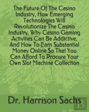 The Future Of The Casino Industry, How Emerging Technologies Will Revolutionize The Casino Industry, Why Casino Gaming Activities Can Be Addictive, And How To Earn Substantial Money Online So That You