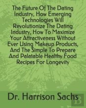 The Future Of The Dating Industry, How Emerging Technologies Will Revolutionize The Dating Industry, How To Maximize Your Attractiveness Without Ever Using Makeup Products, And The Simple To Prepare A