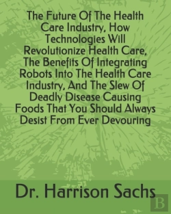 Bertrand.pt - The Future Of The Health Care Industry, How Technologies Will Revolutionize Health Care, The Benefits Of Integrating Robots Into The Health Care Industry, And The Slew Of Deadly Disease Causing Foods 