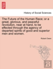 The Future Of The Human Race; Or A Great, Glorious, And Peaceful Revolution, Near At Hand, To Be Effected Through The Agency Of Departed Spirits Of Go