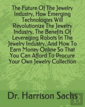 The Future Of The Jewelry Industry, How Emerging Technologies Will Revolutionize The Jewelry Industry, The Benefits Of Leveraging Robots In The Jewelry Industry, And How To Earn Money Online So That Y
