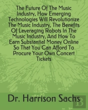 The Future Of The Music Industry, How Emerging Technologies Will Revolutionize The Music Industry, The Benefits Of Leveraging Robots In The Music Industry, And How To Earn Substantial Money Online So 