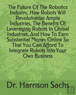 Bertrand.pt - The Future Of The Robotics Industry, How Robots Will Revolutionize Ample Industries, The Benefits Of Leveraging Robots In Global Industries, And How To Earn Substantial Money Online So That You Can Af