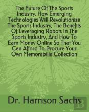 The Future Of The Sports Industry, How Emerging Technologies Will Revolutionize The Sports Industry, The Benefits Of Leveraging Robots In The Sports Industry, And How To Earn Money Online So That You 