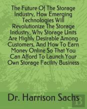The Future Of The Storage Industry, How Emerging Technologies Will Revolutionize The Storage Industry, Why Storage Units Are Highly Desirable Among Customers, And How To Earn Money Online So That You 