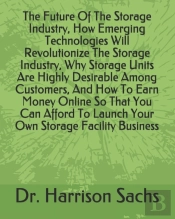 The Future Of The Storage Industry, How Emerging Technologies Will Revolutionize The Storage Industry, Why Storage Units Are Highly Desirable Among Customers, And How To Earn Money Online So That You 