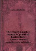 The Garden A Pocket Manual Of Practical Horticulture Or, How To Cultivate Vegetables, Fruits And Flowers