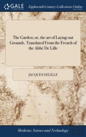 The Garden; Or, The Art Of Laying Out Grounds. Translated From The French Of The Abb  De Lille