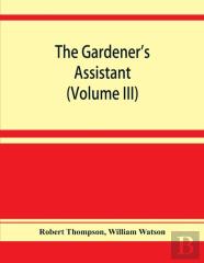 The Gardener'S Assistant; A Practical And Scientific Exposition Of The Art Of Gardening In All Its Branches (Volume Iii)