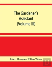 The Gardener'S Assistant; A Practical And Scientific Exposition Of The Art Of Gardening In All Its Branches (Volume Iii)