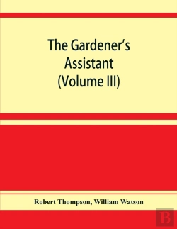 Bertrand.pt - The Gardener'S Assistant; A Practical And Scientific Exposition Of The Art Of Gardening In All Its Branches (Volume Iii)