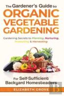 The Gardener'S Guide To Organic Vegetable Gardening For Self-Sufficient Backyard Homesteaders