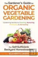 The Gardener'S Guide To Organic Vegetable Gardening For Self-Sufficient Backyard Homesteaders