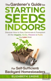 The Gardener'S Guide To Starting Seeds Indoors For Self-Sufficient Backyard Homesteaders