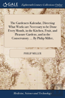 The Gardeners Kalendar, Directing What Works Are Necessary To Be Done Every Month, In The Kitchen, Fruit, And Pleasure Gardens, And In The Conservatory. ... By Philip Miller,