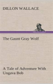 The Gaunt Gray Wolf A Tale Of Adventure With Ungava Bob