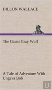 The Gaunt Gray Wolf A Tale Of Adventure With Ungava Bob