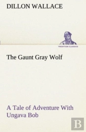 The Gaunt Gray Wolf A Tale Of Adventure With Ungava Bob