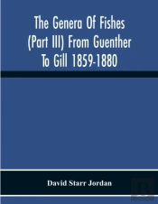 The Genera Of Fishes (Part Iii) From Guenther To Gill 1859-1880 Twenty Two Years With The Accepted Type Of Each A Contribution To The Stability Of Scientific Nomenclature