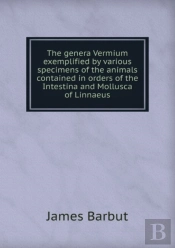 The Genera Vermium Exemplified By Various Specimens Of The Animals Contained In Orders Of The Intestina And Mollusca Of Linnaeus