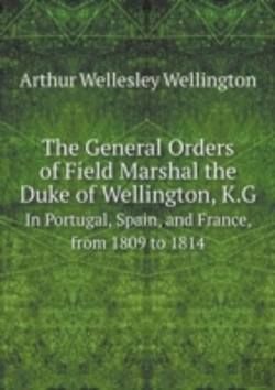 Bertrand.pt - The General Orders Of Field Marshal The Duke Of Wellington, K.G In Portugal, Spain, And France, From 1809 To 1814