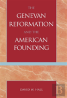The Genevan Reformation And The American Founding