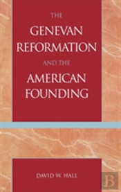 The Genevan Reformation And The American Founding